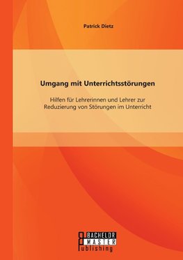 Umgang mit Unterrichtsstörungen: Hilfen für Lehrerinnen und Lehrer zur Reduzierung von Störungen im Unterricht