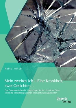 Mein zweites Ich - Eine Krankheit zwei Gesichter...: Das Zusammenleben für Angehörige bipolar erkrankter Eltern sowie die sozialpädagogischen Interventionsmöglichkeiten