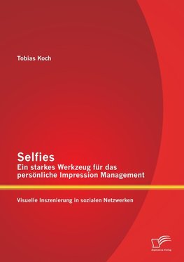 Selfies - Ein starkes Werkzeug für das persönliche Impression Management: Visuelle Inszenierung in sozialen Netzwerken