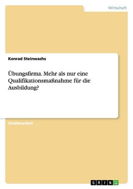 Übungsfirma. Mehr als nur eine Qualifikationsmaßnahme für die Ausbildung?