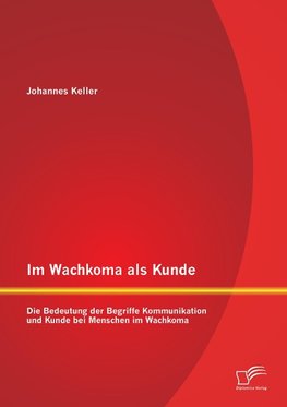 Im Wachkoma als Kunde: Die Bedeutung der Begriffe Kommunikation und Kunde bei Menschen im Wachkoma