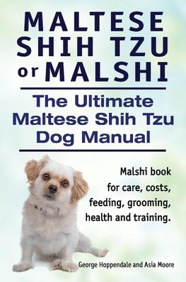 Maltese Shih Tzu or Malshi. The Ultimate Maltese Shih Tzu Dog Manual. Malshi book for care, costs, feeding, grooming, health and training.