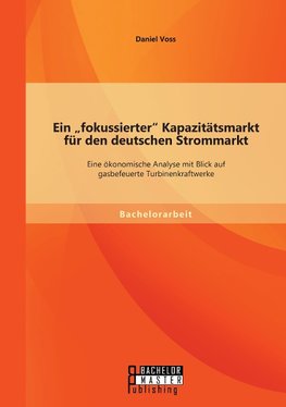 Ein "fokussierter" Kapazitätsmarkt für den deutschen Strommarkt: Eine ökonomische Analyse mit Blick auf gasbefeuerte Turbinenkraftwerke