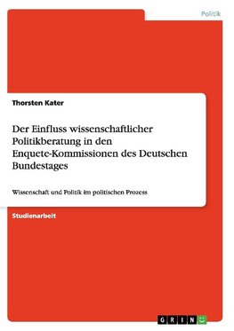 Der Einfluss wissenschaftlicher Politikberatung in den Enquete-Kommissionen des Deutschen Bundestages