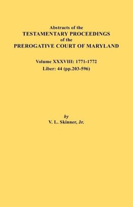 Abstracts of the Testamentary Proceedings of the Prerogative Court of Maryland. Volume XXXVIII, 1771-1772. Liber