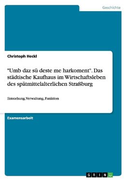 "Umb daz sü deste me harkoment". Das städtische Kaufhaus im Wirtschaftsleben des spätmittelalterlichen Straßburg