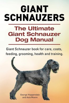 Giant Schnauzers. The Ultimate Giant  Schnauzer Dog Manual. Giant  Schnauzer book for care, costs, feeding, grooming, health and training.