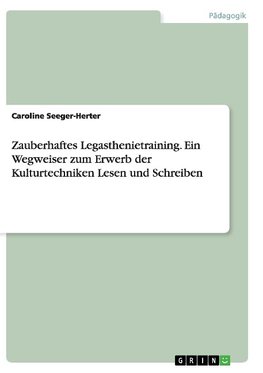 Zauberhaftes Legasthenietraining. Ein Wegweiser zum Erwerb der Kulturtechniken Lesen und Schreiben