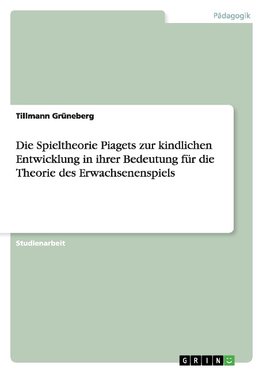 Die Spieltheorie Piagets zur kindlichen Entwicklung in ihrer Bedeutung für die Theorie  des Erwachsenenspiels