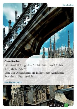 Die Ausbildung des Architekten im 15. bis 17. Jahrhundert. Von der Accademia in Italien zur Académie Royale in Frankreich