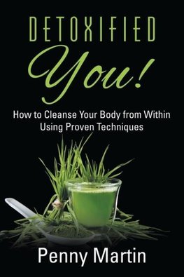 Detoxified You! How to Cleanse Your Body from Within Using Proven Techniques