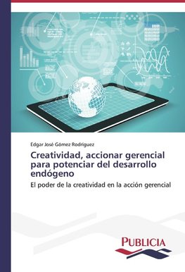 Creatividad, accionar gerencial para potenciar del desarrollo endógeno