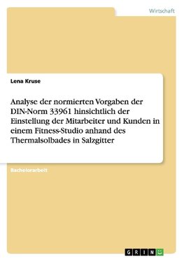 Analyse der normierten Vorgaben der DIN-Norm 33961 hinsichtlich der Einstellung der Mitarbeiter und Kunden in einem Fitness-Studio anhand des Thermalsolbades in Salzgitter