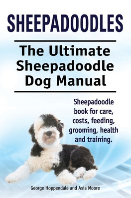 Sheepadoodles. Ultimate Sheepadoodle Dog Manual. Sheepadoodle book for care, costs, feeding, grooming, health and training.