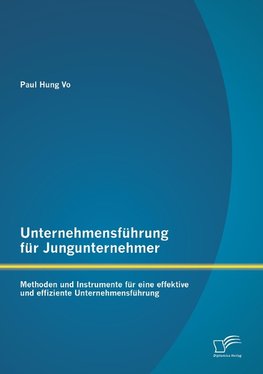 Unternehmensführung für Jungunternehmer: Methoden und Instrumente für eine effektive und effiziente Unternehmensführung