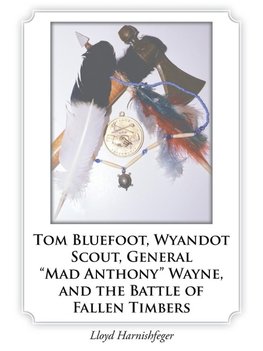 Tom Bluefoot, Wyandot Scout, General "Mad Anthony" Wayne, and the Battle of Fallen Timbers