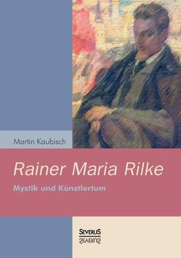 Rainer Maria Rilke: Mystik und Künstlertum