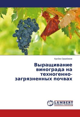 Vyrashchivanie vinograda na tekhnogenno-zagryaznennykh pochvakh