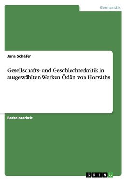 Gesellschafts- und Geschlechterkritik in ausgewählten Werken Ödön von Horváths