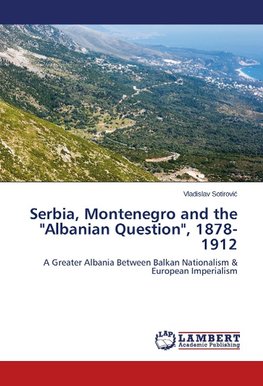 Serbia, Montenegro and the "Albanian Question", 1878-1912