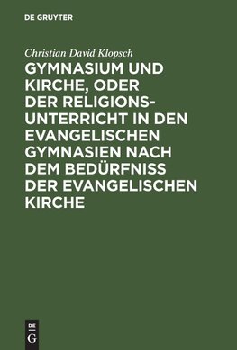 Gymnasium und Kirche, oder der Religionsunterricht in den evangelischen Gymnasien nach dem Bedürfniß der evangelischen Kirche