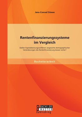 Rentenfinanzierungssysteme im Vergleich: Stellen Kapitaldeckungsverfahren angesichts demographischer Veränderungen die Rentenfinanzierung besser sicher?