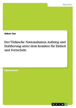 Der Türkische Nationalismus. Aufstieg und Etablierung unter dem Komitee für Einheit und Fortschritt