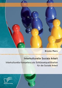 Interkulturelle Soziale Arbeit: Interkulturelle Kompetenz als Schlüsselqualifikation für die Soziale Arbeit