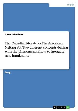 The Canadian Mosaic vs. The American Melting Pot. Two different concepts dealing with the phenomenon how to integrate new immigrants