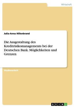 Die Ausgestaltung des Kreditrisikomanagements bei der Deutschen Bank. Möglichkeiten und Grenzen