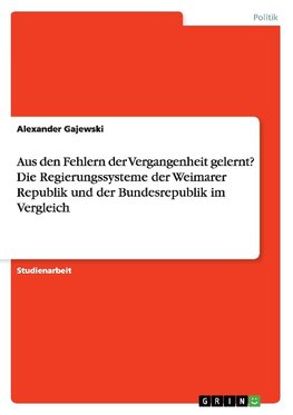 Aus den Fehlern der Vergangenheit gelernt? Die Regierungssysteme der Weimarer Republik und der Bundesrepublik im Vergleich