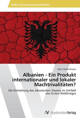 Albanien - Ein Produkt internationaler und lokaler Machtrivalitäten?