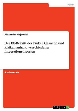 Der EU-Beitritt der Türkei. Chancen und Risiken anhand verschiedener Integrationstheorien