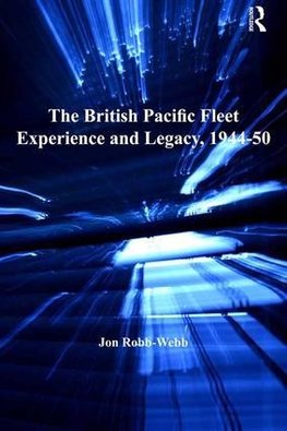 The British Pacific Fleet Experience and Legacy, 1944-50