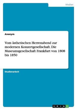 Vom ästhetischen Herrenabend zur modernen Konzertgesellschaft. Die Museumsgesellschaft Frankfurt von 1808 bis 1850