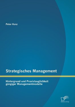 Strategisches Management: Hintergrund und Praxistauglichkeit gängiger Managementmodelle