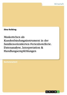 Maskottchen als Kundenbindungsinstrument in der familienorientierten Ferienhotellerie. Datenanalyse, Interpretation & Handlungsempfehlungen