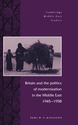 Britain and the Politics of Modernization in the Middle East, 1945 1958