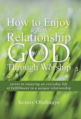 How to Enjoy a Better Relationship with God Through Worship