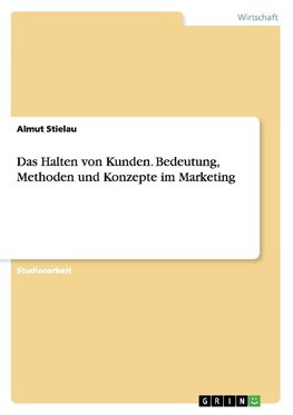 Das Halten von Kunden. Bedeutung, Methoden und Konzepte im Marketing