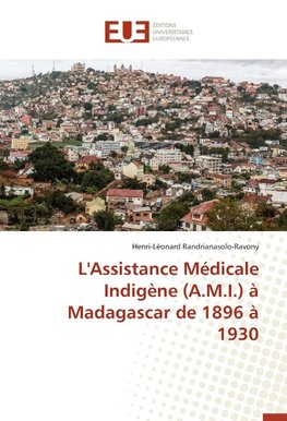 L'Assistance Médicale Indigène (A.M.I.) à Madagascar de 1896 à 1930