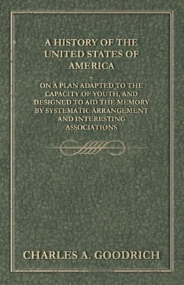 A History of the United States of America - On a Plan Adapted to the Capacity of Youth, and Designed to Aid the Memory by Systematic Arrangement and Interesting Associations