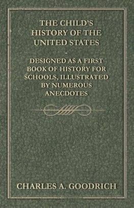 The Child's History of the United States - Designed as a First Book of History for Schools, Illustrated by Numerous Anecdotes