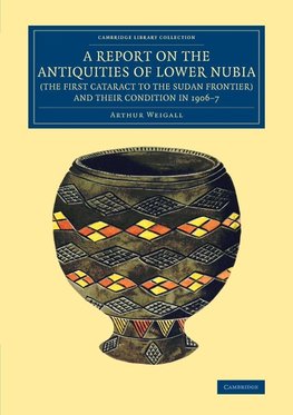 A Report on the Antiquities of Lower Nubia (the First Cataract to the             Sudan Frontier) and Their Condition in 1906-7