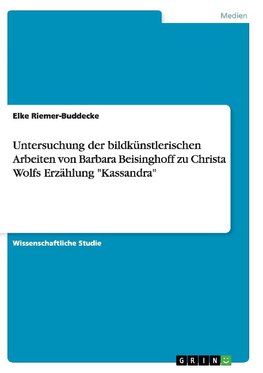 Untersuchung der bildkünstlerischen Arbeiten von Barbara Beisinghoff zu Christa Wolfs Erzählung "Kassandra"