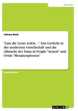 "Lass die Leute reden...".  Das Gerücht in der modernen Gesellschaft und die Allmacht der Fama in Vergils "Aeneis" und Ovids "Metamorphosen"