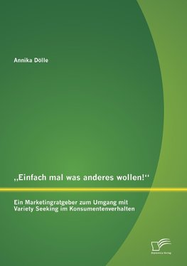 "Einfach mal was anderes wollen!" Ein Marketingratgeber zum Umgang mit Variety Seeking im Konsumentenverhalten