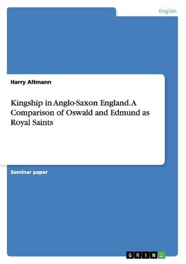 Kingship in Anglo-Saxon England. A Comparison of Oswald and Edmund as Royal Saints