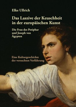 Das Laszive der Keuschheit in der europäischen Kunst: Die Frau des Potiphar und Joseph von Ägypten