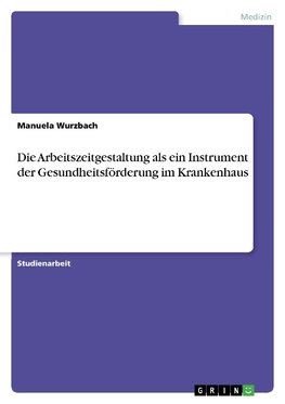 Die Arbeitszeitgestaltung als ein Instrument der Gesundheitsförderung im Krankenhaus